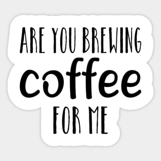 are you brewing coffee for me Sticker